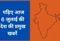 जानिए देशभर की 06 जुलाई 2025 की खबरें